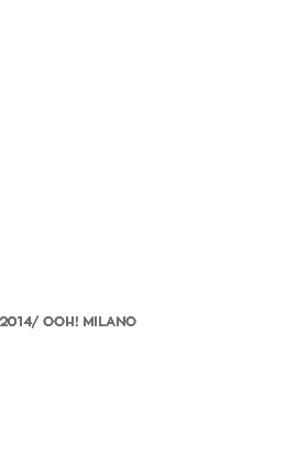  2014/ OOH! MILANO